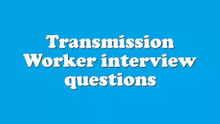 Transmission Worker interview questions
