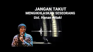 JANGAN TAKUT UNTUK MENGIKHLASKAN SESEORANG || Ust. Hanan Attaki.