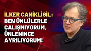 İlker Canikligil: Ben ünlülerle çalışmıyorum, ünlenince ayrılıyorum!