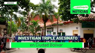 Investigan triple asesinato en Ciudad Bolívar - Teleantioquia Noticias