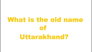 what is the old name of uttarakhand?