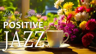 Positive Jazz ☕ Joyful Morning Coffee Jazz Music and Relaxing July Bossa Nova Piano for Better moods