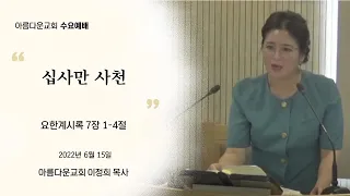 [아름다운교회] 2022-06-15 수요예배 본문 | [요한계시록 7장 1-4절] 설교 | [십사만 사천] 이정희 목사