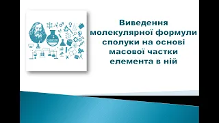 Хімія. Розрахункові задачі. Урок 4.Виведення молекулярної формули сполуки на основі масової частки