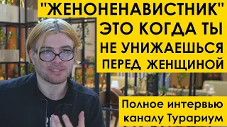 " ЖЕНОНЕНАВИСТНИК " — ЭТО КОГДА ТЫ НЕ УНИЖАЕШЬСЯ ПЕРЕД ЖЕНЩИНОЙ. Полное интервью Турариуму | мд рсп