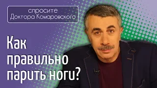 Как правильно парить ноги? - Доктор Комаровский