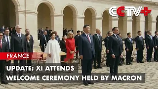 Update: Xi Attends Welcome Ceremony Held by Macron