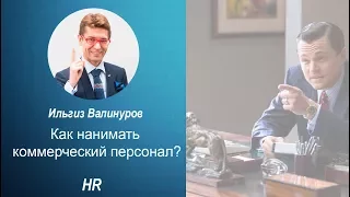 Ильгиз Валинуров - Как нанимать коммерческий персонал?