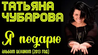 Татьяна Чубарова - Я подарю (2013 год) | Все песни из альбома