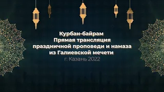 Курбан-байрам, прямая трансляция праздничной проповеди и намаза из Галиевской мечети, Казань 2022 г.