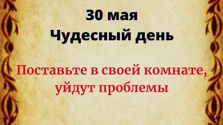 30 мая - Чудесный день. Обязательно поставьте в своей комнате, уйдут все проблемы.