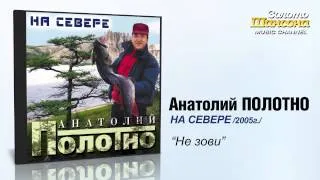 Анатолий ПОЛОТНО - Не зови (Audio)