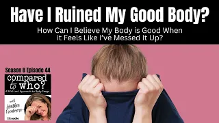 I Ruined My Body: How Do I Believe My Body is Good When I Messed It Up?  | Compared to Who?