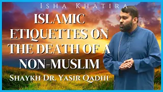 Islamic Etiquettes on the Death of a Non-Muslim | Isha Khatira | Shaykh Dr. Yasir Qadhi