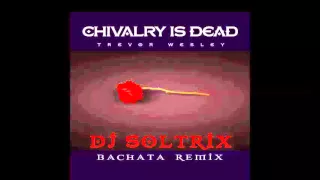 Trevor Wesley - Chivalry Is Dead (DJ Soltrix Bachata Remix)