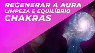 MÚSICA PARA REGENERAR A AURA/CHAKRAS | FORTALECER ESCUDO ÁURICO | LIMPEZA E EQUILÍBRIO DA AURA