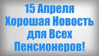 15 Апреля Хорошая Новость для Всех Пенсионеров!