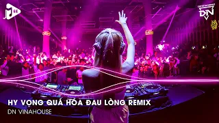 Hy Vọng Quá Hóa Đau Lòng Remix, Dốc Chén Say Men Tình Để Quên Đi Một Bóng Hình Remix TikTok