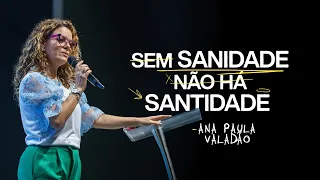 SEM SANIDADE NÃO HÁ SANTIDADE | ANA PAULA VALADÃO