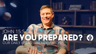 Are You Prepared? | John 15:5 | Our Daily Bread Video Devotional