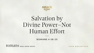 Salvation by Divine Power – Not Human Effort (Romans 4:18–25) [Audio Only]