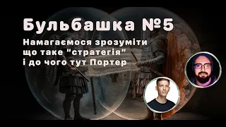 Бульбашка №5. Намагаємося зрозуміти що так стратегія і до чого тут Портер