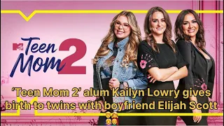 ‘Teen Mom 2’ alum Kailyn Lowry gives birth to twins with boyfriend Elijah Scott👨‍👩‍👧‍👦