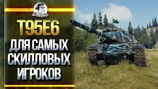 T95E6 - ТАНК ЗА ГК ДЛЯ САМЫХ СКИЛЛОВЫХ ИГРОКОВ WoT!