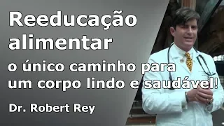 Dr. Rey - reeducação alimentar - o único caminho para um corpo bonito e saudável!