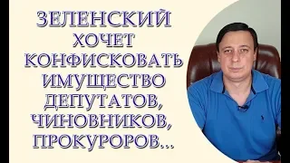 Зеленский, хочет конфисковать имущество депутатов, чиновников, прокуроров