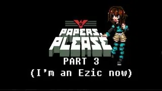 Papers, Please (Part 3: I'm an Ezic now)