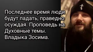 Последнее время люди будут падать, праведно осуждая. Проповедь на Духовные темы. Владыка Зосима.