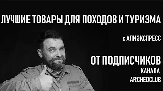 ТОП 10 полезных товаров для походов и туризма с Алиэкспресс по версии подписчиков канала Археоклуб