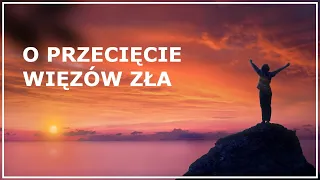 MODLITWA O PRZECIĘCIE WIĘZÓW ZŁA | Modlitwa o przemianę serca | Modlitwa przeciwko wszelkiemu złu