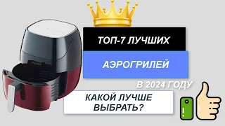 ТОП-7. Лучшие аэрогрили для дома🍴. Рейтинг 2024 года🔥. Какой аэрогриль лучше выбрать?