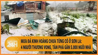 Mưa đá kinh hoàng chưa từng có ở Sơn La: 4 người thương vong, tàn phá gần 5.000 ngôi nhà