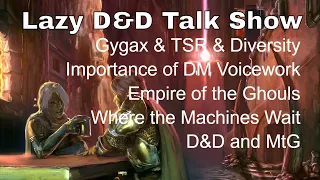 Lazy D&D Talk Show: TSR & Gygax, DM Voicework, Empire of the Ghouls, Where the Machines Wait