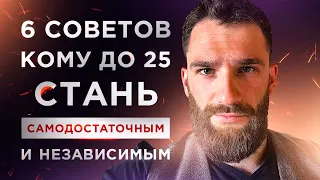 6 ВАЖНЫХ СОВЕТОВ КОМУ ДО 25 ЛЕТ! КАК СТАТЬ САМОДОСТАТОЧНЫМ И НЕЗАВИСИМЫМ!