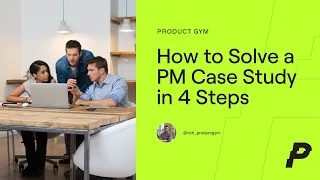 How to Solve a Product Manager Case Study in 4 Simple Steps