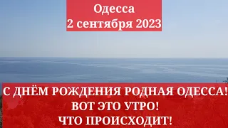 Одесса 2 сентября 2023. С ДНЁМ РОЖДЕНИЯ РОДНАЯ ОДЕССА! ВОТ ЭТО УТРО! ЧТО ПРОИСХОДИТ!