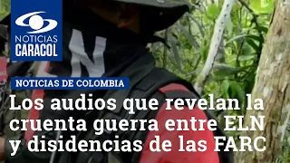 Los audios que revelan la cruenta guerra entre ELN y disidencias de las FARC en Arauca