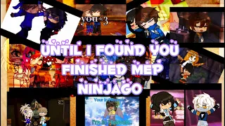 Until I found you finished mep//mostly Jaya// Ninjago au read description to know who participated