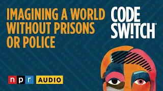 Imagining A World Without Prisons Or Police | Code Switch
