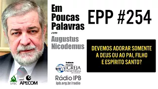 EPP #254 | DEVEMOS ADORAR SOMENTE A DEUS OU AO PAI, FILHO E ESPÍRITO SANTO? - AUGUSTUS NICODEMUS