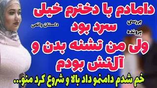 دخترم رفت بیرونو من دامادم و شه.وتی .کردم . منو انداخت رو تخت و دا.منم داد با.لا و... داستان واقعی