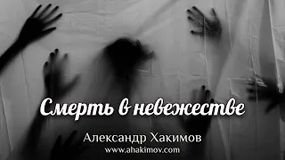 Смерть в невежестве - Александр Хакимов - Алматинская область, Казахстан, 17.04.2021 г.