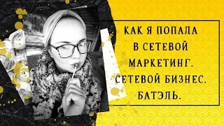 КАК Я ПОПАЛА В СЕТЕВОЙ МАРКЕТИНГ. СЕТЕВОЙ БИЗНЕС. БАТЭЛЬ.