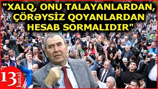 "Çörəksiz qalan, talanan xalq niyə susmalıdır, niyə meydana tökülməli, hesab sormalı deyil?"