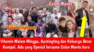 Vitamin Malam Minggu, Ayutingting dan Keluarga Besar Kumpul. Ada yang Spesial bersama Calon Mantu