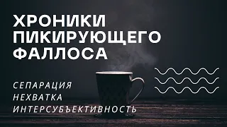 Хроники пикирующего фаллоса: сепарация, нехватка, интерсубъективность